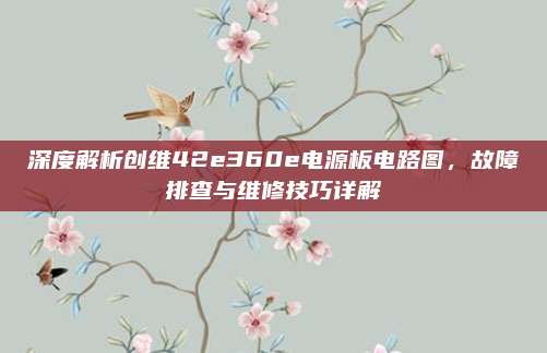 深度解析创维42e360e电源板电路图,故障排查与维修技巧详解