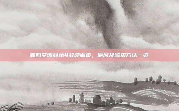 新科空调显示4故障解析,原因及解决方法一览