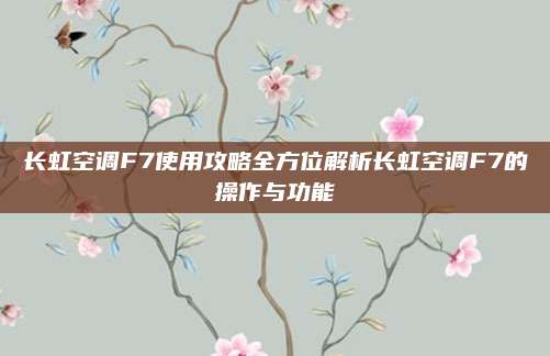 长虹空调F7使用攻略全方位解析长虹空调F7的操作与功能