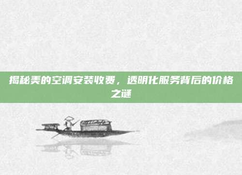揭秘美的空调安装收费,透明化服务背后的价格之谜
