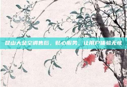 昆山大金空调售后,贴心服务,让用户体验无忧