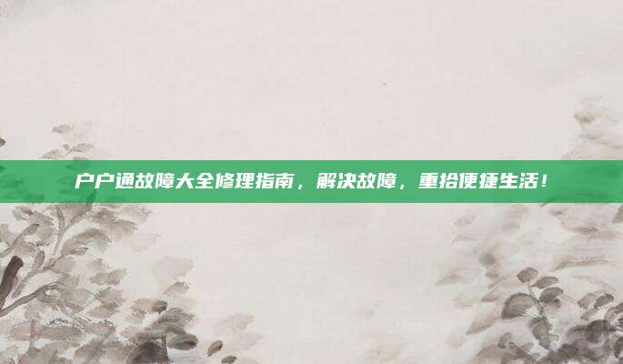 户户通故障大全修理指南,解决故障,重拾便捷生活!