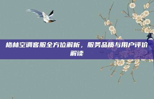 格林空调客服全方位解析,服务品质与用户评价解读