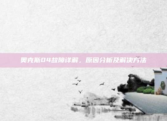 奥克斯04故障详解,原因分析及解决方法