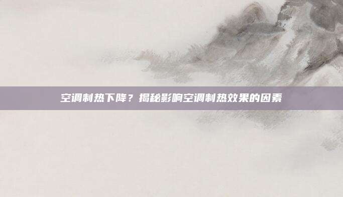 空调制热下降?揭秘影响空调制热效果的因素