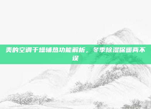 美的空调干燥辅热功能解析,冬季除湿保暖两不误