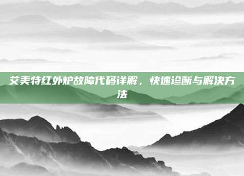 艾美特红外炉故障代码详解,快速诊断与解决方法