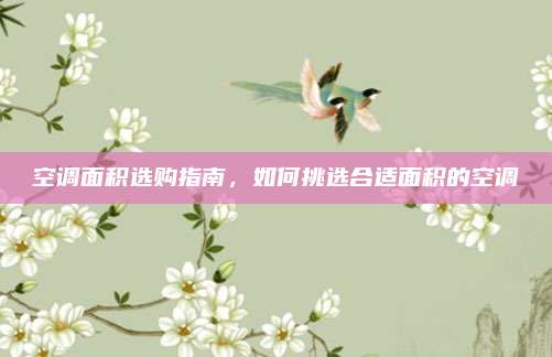 空调面积选购指南,如何挑选合适面积的空调