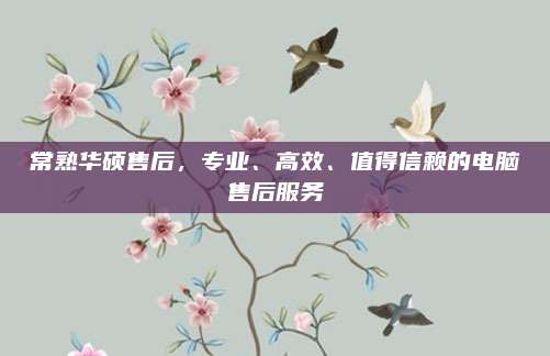 常熟华硕售后,专业、高效、值得信赖的电脑售后服务