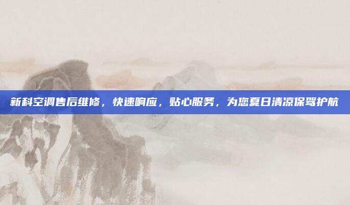 新科空调售后维修,快速响应,贴心服务,为您夏日清凉保驾护航