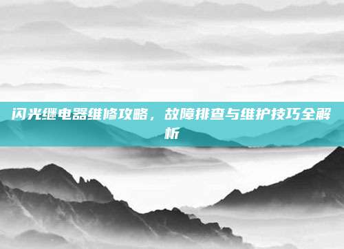 闪光继电器维修攻略,故障排查与维护技巧全解析