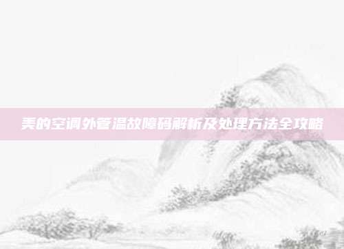 美的空调外管温故障码解析及处理方法全攻略