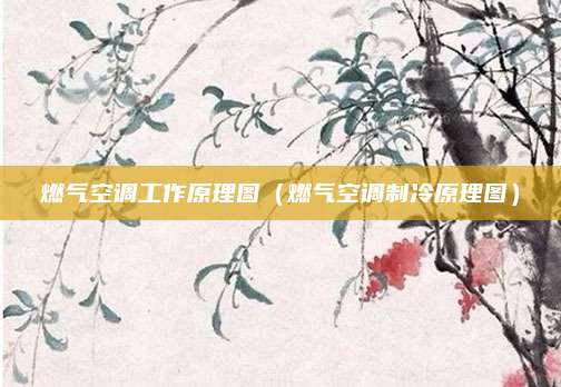 燃气空调工作原理图（燃气空调制冷原理图）