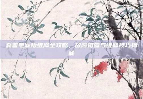 夏普电源板维修全攻略,故障排查与维修技巧揭秘