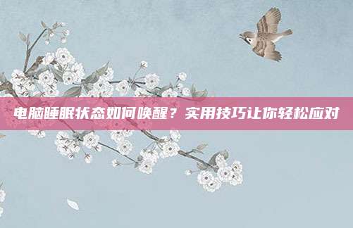 电脑睡眠状态如何唤醒?实用技巧让你轻松应对