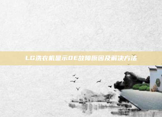 LG洗衣机显示0E故障原因及解决方法