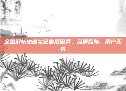 全面解析惠普笔记售后服务,品质保障,用户无忧