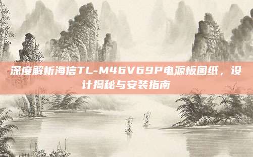 深度解析海信TL-M46V69P电源板图纸,设计揭秘与安装指南