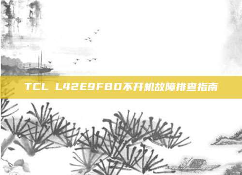 TCL L42E9FBD不开机故障排查指南