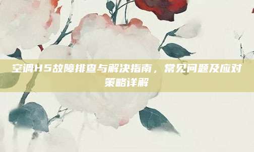 空调H5故障排查与解决指南,常见问题及应对策略详解