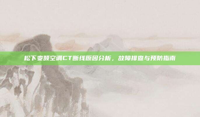 松下变频空调CT断线原因分析,故障排查与预防指南