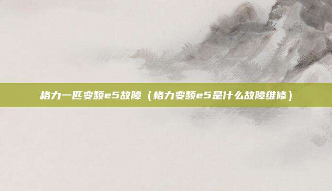 格力一匹变频e5故障（格力变频e5是什么故障维修）