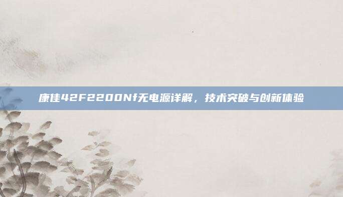 康佳42F2200Nf无电源详解,技术突破与创新体验