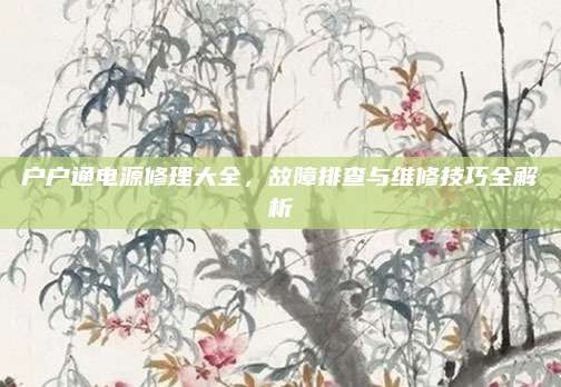 户户通电源修理大全,故障排查与维修技巧全解析
