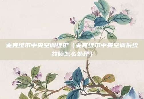 麦克维尔中央空调维护（麦克维尔中央空调系统故障怎么处理）