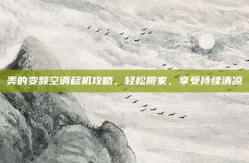 美的变频空调移机攻略,轻松搬家,享受持续清凉