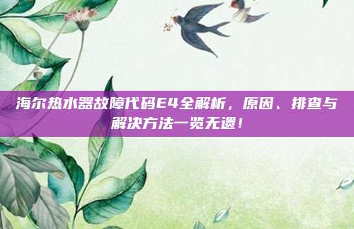 海尔热水器故障代码E4全解析,原因、排查与解决方法一览无遗!