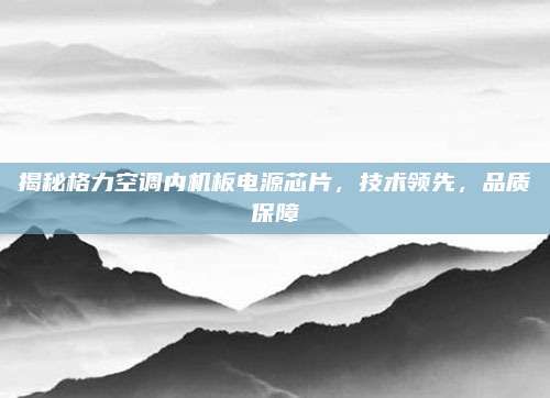 揭秘格力空调内机板电源芯片,技术领先,品质保障