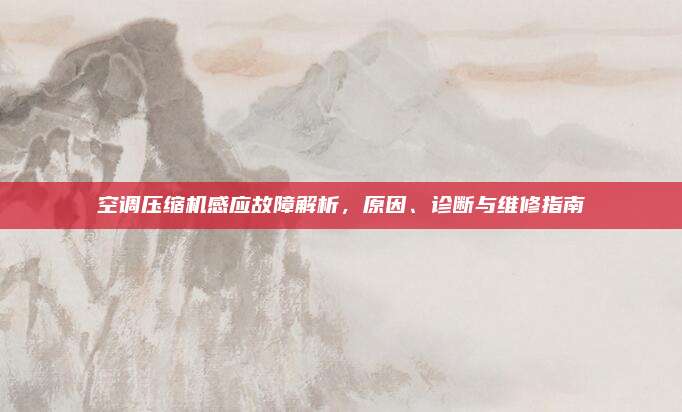 空调压缩机感应故障解析,原因、诊断与维修指南