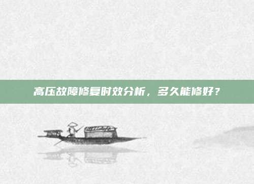 高压故障修复时效分析,多久能修好?