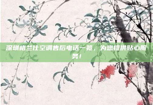深圳格兰仕空调售后电话一览,为您提供贴心服务!