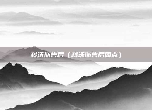 科沃斯售后(科沃斯售后网点)