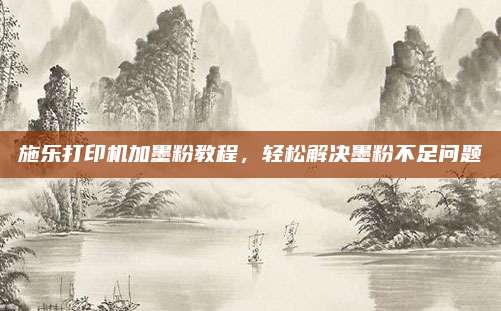 施乐打印机加墨粉教程,轻松解决墨粉不足问题