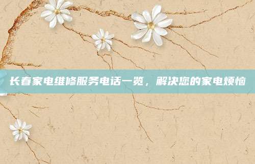 长春家电维修服务电话一览,解决您的家电烦恼