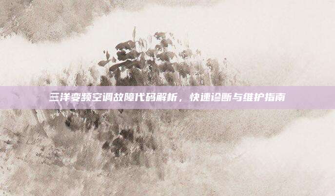 三洋变频空调故障代码解析,快速诊断与维护指南