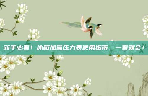 新手必看!冰箱加氟压力表使用指南,一看就会!