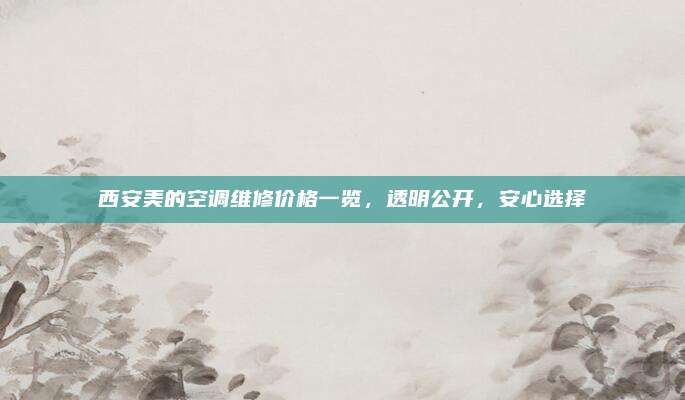 西安美的空调维修价格一览,透明公开,安心选择