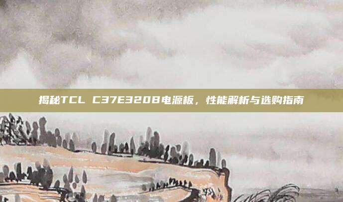 揭秘TCL C37E320B电源板,性能解析与选购指南