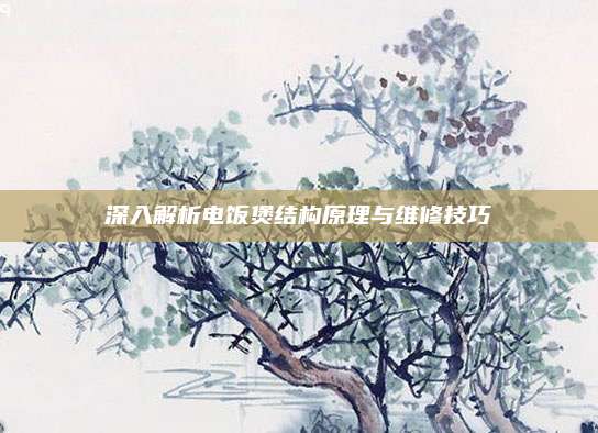 深入解析电饭煲结构原理与维修技巧