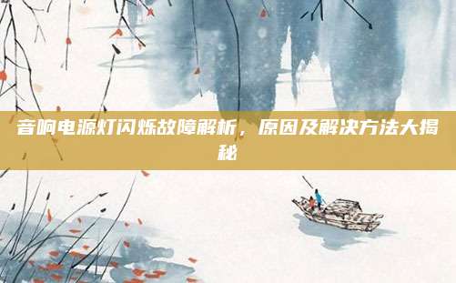 音响电源灯闪烁故障解析,原因及解决方法大揭秘