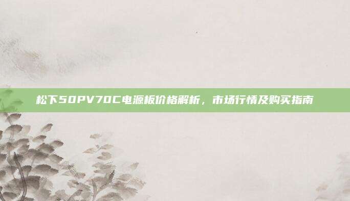 松下50PV70C电源板价格解析,市场行情及购买指南