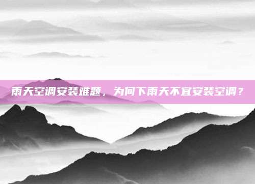 雨天空调安装难题,为何下雨天不宜安装空调?