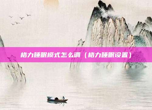 格力睡眠模式怎么调(格力睡眠设置)