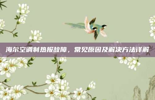 海尔空调制热报故障,常见原因及解决方法详解