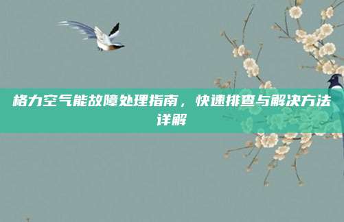 格力空气能故障处理指南,快速排查与解决方法详解