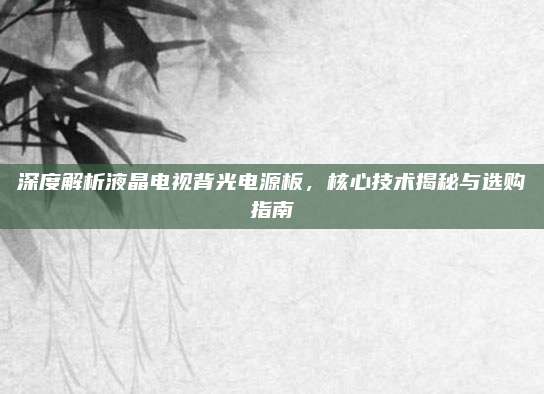 深度解析液晶电视背光电源板,核心技术揭秘与选购指南